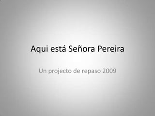 Aquiestá SeñoraPereira Un projecto de repaso 2009 
