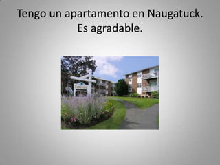 Tengo un apartamento en Naugatuck. Es agradable.
