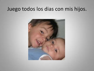 Juegotodos los dias con mishijos. 