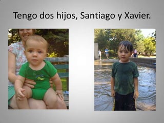 Tengo dos hijos, Santiago y Xavier.