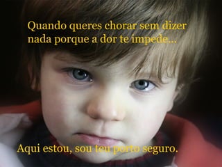 Quando queres chorar sem dizer nada porque a dor te impede... Aqui estou, sou teu porto seguro. 