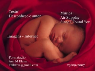 Texto Desconheço o autor Imagens - Internet Música Air Supplay Since I Found You Formatação Ana M Klava [email_address] 23/09/2007 