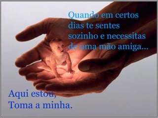 Quando em certos  dias te sentes  sozinho e necessitas  de uma mão amiga... Aqui estou,  Toma a minha. 