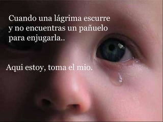 Cuando una lágrima escurre y no encuentras un pañuelo para enjugarla.. Aqui estoy, toma el mio. 