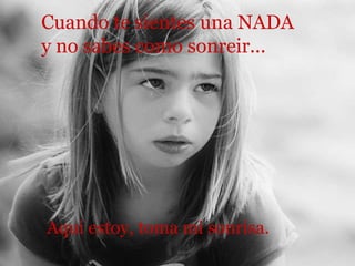 Cuando te sientes una NADA  y no sabes como sonreir... Aqui estoy, toma mi sonrisa. 