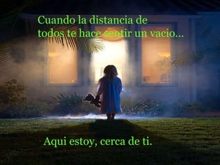 Cuando la distancia de  todos te hace sentir un vacio... Aqui estoy, cerca de ti. 
