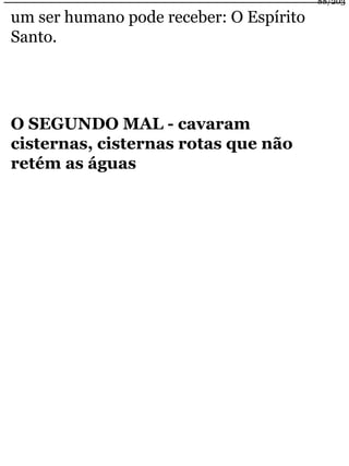 um ser humano pode receber: O Espírito 
Santo. 
O SEGUNDO MAL - cavaram 
cisternas, cisternas rotas que não 
retém as águas 
88/203 
 
