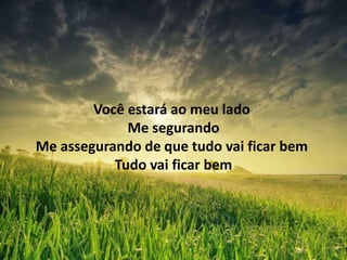 Você estará ao meu lado
Me segurando
Me assegurando de que tudo vai ficar bem
Tudo vai ficar bem
 
