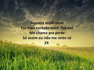 Aquieta minh'alma
Faz meu coração ouvir Tua voz
Me chama pra perto
Só assim eu não me sinto só
2X
 