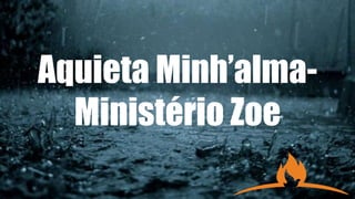 Aquieta Minh’alma-
Ministério Zoe
 
