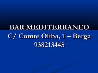 BAR MEDITERRANEO
C/ Comte Oliba, 1 – Berga
      938213445
 
