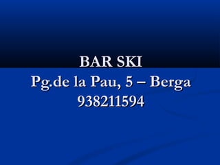 BAR SKI
Pg.de la Pau, 5 – Berga
       938211594
 