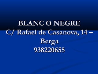 BLANC O NEGRE
C/ Rafael de Casanova, 14 –
          Berga
        938220655
 