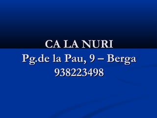 CA LA NURI
Pg.de la Pau, 9 – Berga
       938223498
 