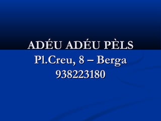 ADÉU ADÉU PÈLS
 Pl.Creu, 8 – Berga
     938223180
 