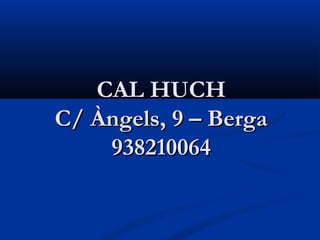 CAL HUCH
C/ Àngels, 9 – Berga
    938210064
 