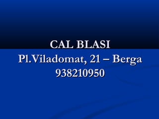CAL BLASI
Pl.Viladomat, 21 – Berga
        938210950
 