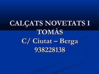 CALÇATS NOVETATS I
      TOMÀS
  C/ Ciutat – Berga
     938228138
 