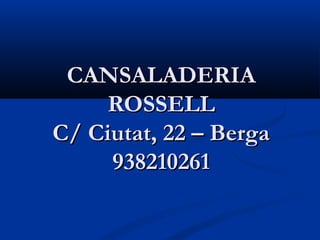 CANSALADERIA
    ROSSELL
C/ Ciutat, 22 – Berga
     938210261
 