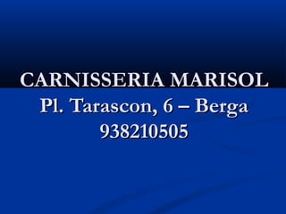 CARNISSERIA MARISOL
 Pl. Tarascon, 6 – Berga
        938210505
 