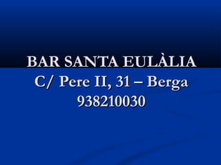 BAR SANTA EULÀLIA
 C/ Pere II, 31 – Berga
      938210030
 