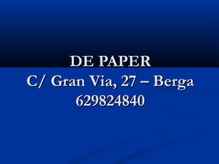 DE PAPER
C/ Gran Via, 27 – Berga
      629824840
 