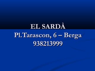 EL SARDÀ
Pl.Tarascon, 6 – Berga
      938213999
 