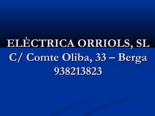 ELÈCTRICA ORRIOLS, SL
C/ Comte Oliba, 33 – Berga
       938213823
 