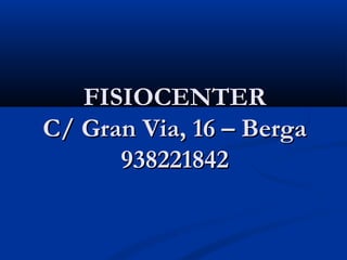 FISIOCENTER
C/ Gran Via, 16 – Berga
      938221842
 