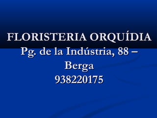 FLORISTERIA ORQUÍDIA
  Pg. de la Indústria, 88 –
           Berga
         938220175
 