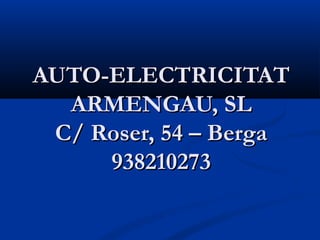 AUTO-ELECTRICITAT
  ARMENGAU, SL
 C/ Roser, 54 – Berga
     938210273
 