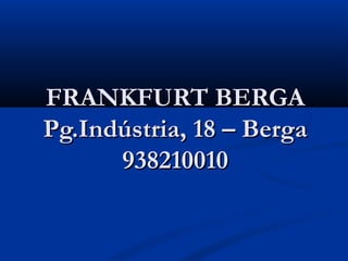 FRANKFURT BERGA
Pg.Indústria, 18 – Berga
      938210010
 