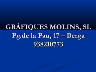 GRÀFIQUES MOLINS, SL
 Pg.de la Pau, 17 – Berga
        938210773
 