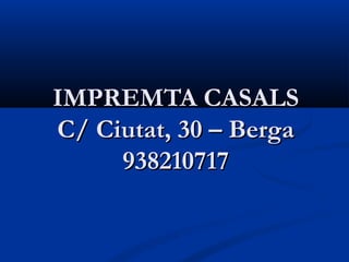 IMPREMTA CASALS
C/ Ciutat, 30 – Berga
     938210717
 