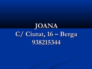 JOANA
C/ Ciutat, 16 – Berga
     938215344
 