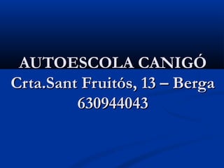 AUTOESCOLA CANIGÓ
Crta.Sant Fruitós, 13 – Berga
         630944043
 
