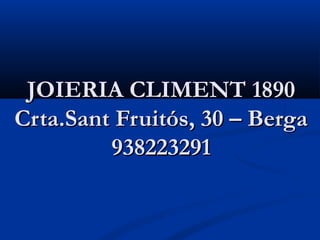 JOIERIA CLIMENT 1890
Crta.Sant Fruitós, 30 – Berga
         938223291
 