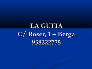 LA GUITA
C/ Roser, 1 – Berga
    938222775
 