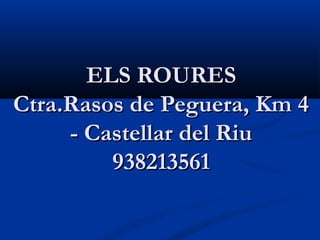 ELS ROURES
Ctra.Rasos de Peguera, Km 4
     - Castellar del Riu
         938213561
 