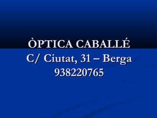 ÒPTICA CABALLÉ
C/ Ciutat, 31 – Berga
     938220765
 