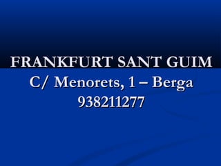 FRANKFURT SANT GUIM
  C/ Menorets, 1 – Berga
       938211277
 