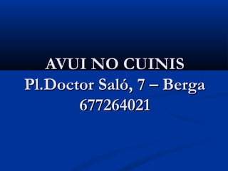 AVUI NO CUINIS
Pl.Doctor Saló, 7 – Berga
       677264021
 