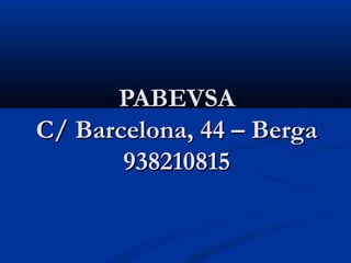 PABEVSA
C/ Barcelona, 44 – Berga
       938210815
 