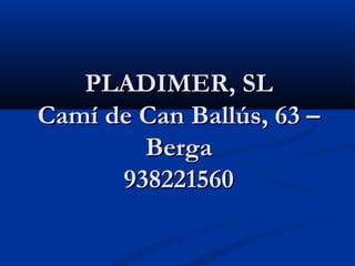 PLADIMER, SL
Camí de Can Ballús, 63 –
        Berga
      938221560
 
