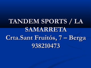 TANDEM SPORTS / LA
      SAMARRETA
Crta.Sant Fruitós, 7 – Berga
         938210473
 