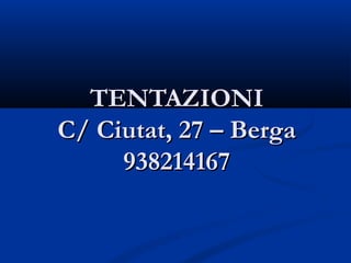 TENTAZIONI
C/ Ciutat, 27 – Berga
     938214167
 