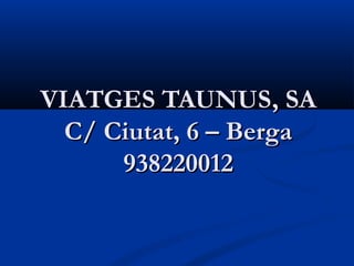 VIATGES TAUNUS, SA
  C/ Ciutat, 6 – Berga
      938220012
 