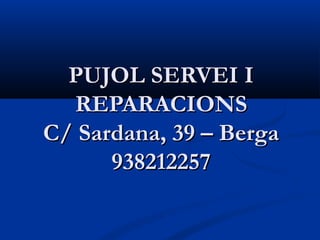 PUJOL SERVEI I
  REPARACIONS
C/ Sardana, 39 – Berga
      938212257
 