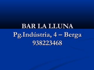BAR LA LLUNA
Pg.Indústria, 4 – Berga
      938223468
 