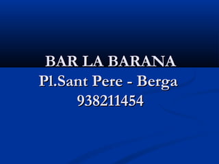 BAR LA BARANA
Pl.Sant Pere - Berga 
     938211454
 